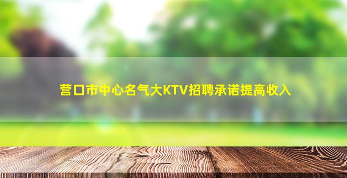 营口市中心名气大KTV招聘承诺提高收入